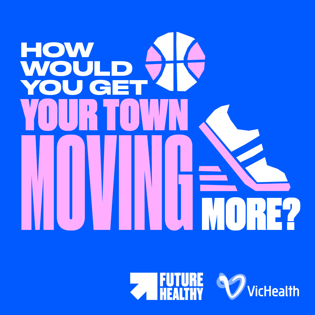 HOW WOULD YOU GET YOUR TOWN MOVING MORE? - Future Healthy | VicHealth