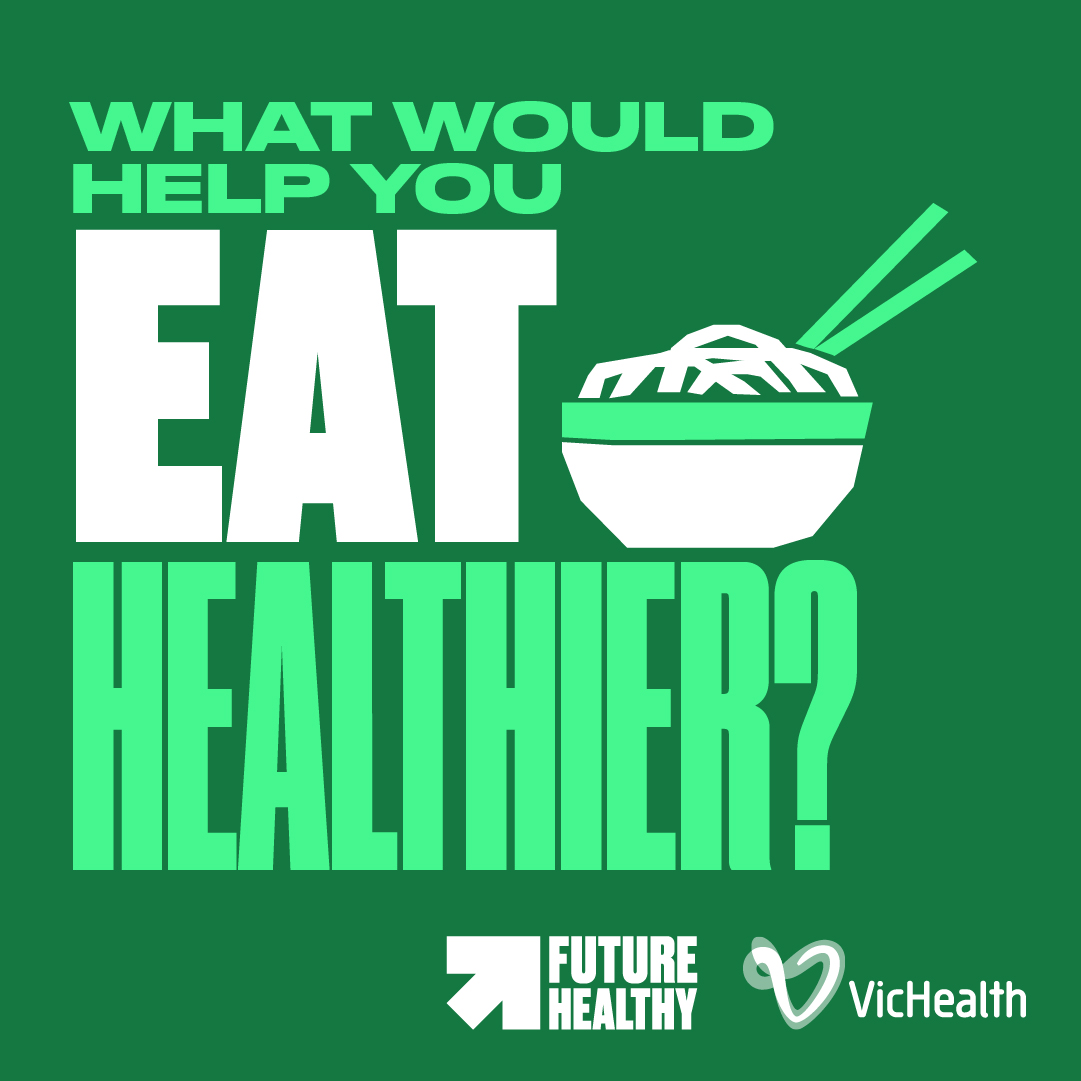 WHAT WOULD HELP YOU EAT HEALTHIER? - Future Healthy | VicHealth